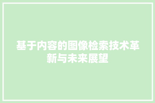 基于内容的图像检索技术革新与未来展望
