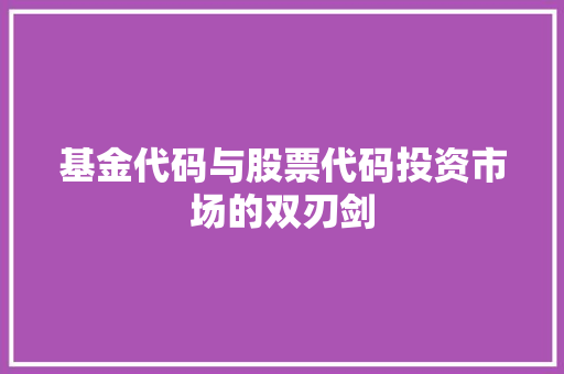 基金代码与股票代码投资市场的双刃剑