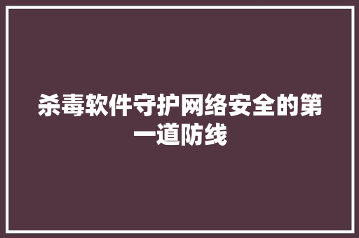 杀毒软件守护网络安全的第一道防线