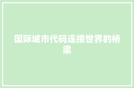 国际城市代码连接世界的桥梁