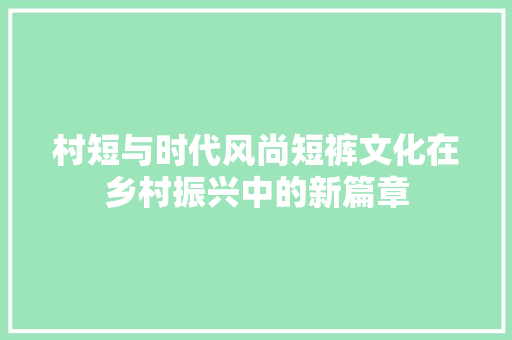 村短与时代风尚短裤文化在乡村振兴中的新篇章