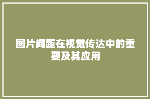 图片间距在视觉传达中的重要及其应用