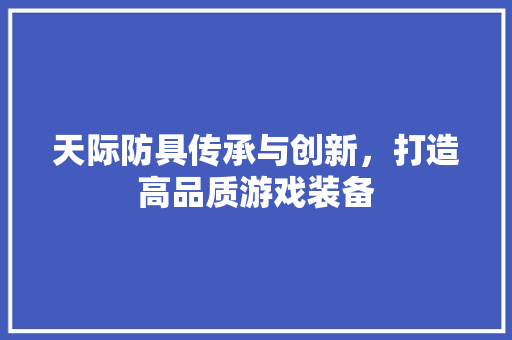 天际防具传承与创新，打造高品质游戏装备