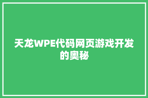 天龙WPE代码网页游戏开发的奥秘
