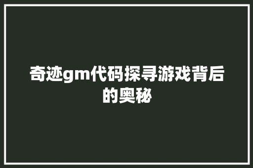 奇迹gm代码探寻游戏背后的奥秘
