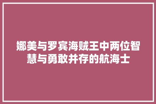娜美与罗宾海贼王中两位智慧与勇敢并存的航海士