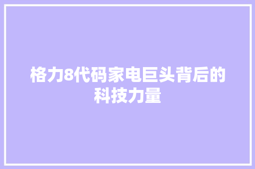 格力8代码家电巨头背后的科技力量