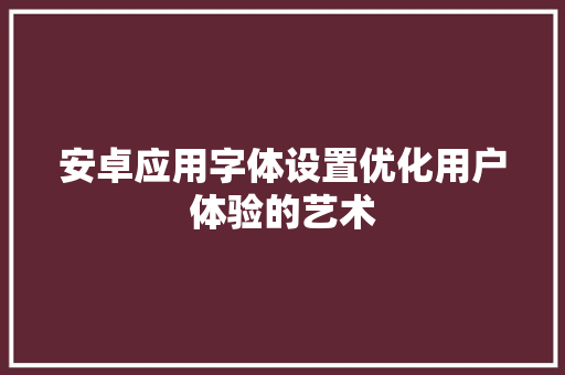 安卓应用字体设置优化用户体验的艺术