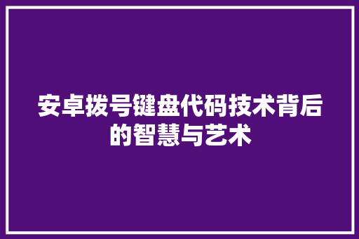 安卓拨号键盘代码技术背后的智慧与艺术