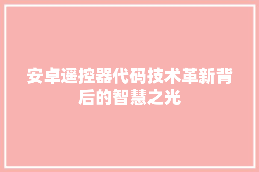 安卓遥控器代码技术革新背后的智慧之光  第1张