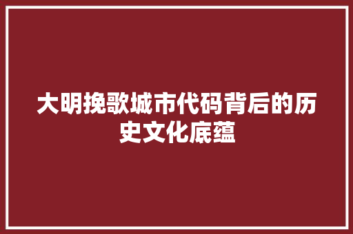 大明挽歌城市代码背后的历史文化底蕴