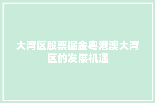 大湾区股票掘金粤港澳大湾区的发展机遇