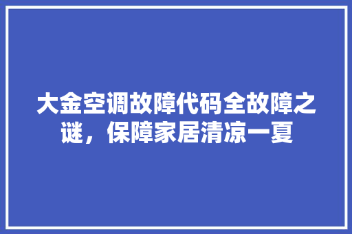 大金空调故障代码全故障之谜，保障家居清凉一夏