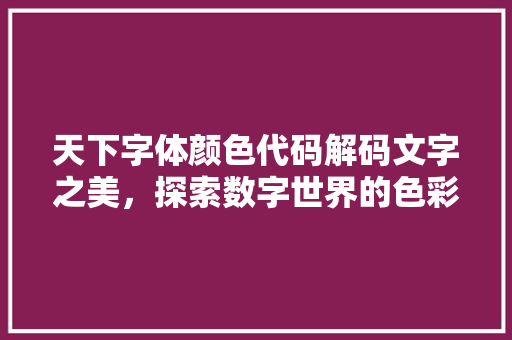 天下字体颜色代码解码文字之美，探索数字世界的色彩奥秘