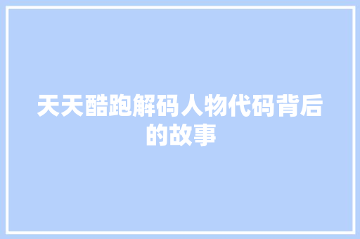 天天酷跑解码人物代码背后的故事