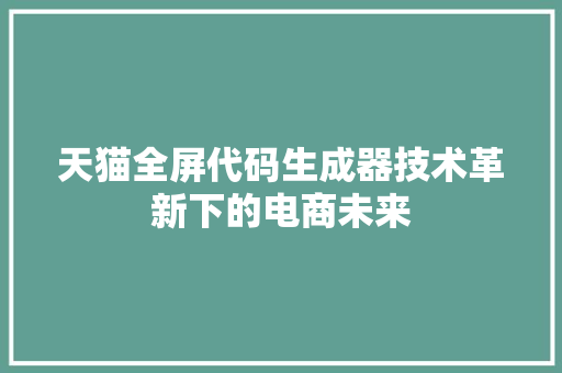 天猫全屏代码生成器技术革新下的电商未来