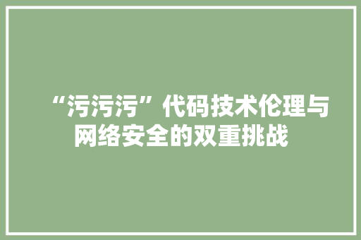 “污污污”代码技术伦理与网络安全的双重挑战