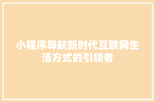 小程序导航新时代互联网生活方式的引领者