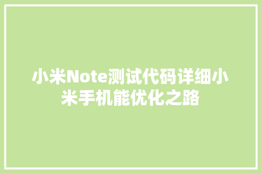 小米Note测试代码详细小米手机能优化之路