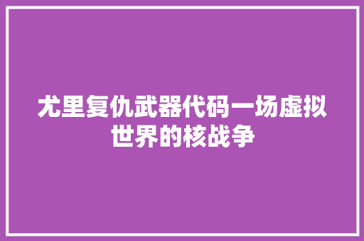 尤里复仇武器代码一场虚拟世界的核战争