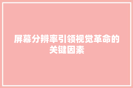 屏幕分辨率引领视觉革命的关键因素