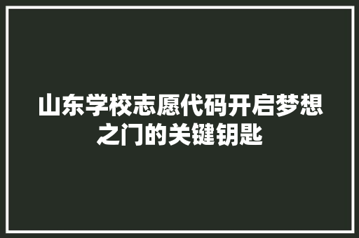 山东学校志愿代码开启梦想之门的关键钥匙