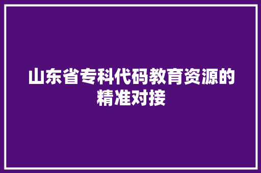 山东省专科代码教育资源的精准对接