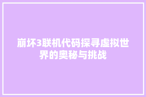 崩坏3联机代码探寻虚拟世界的奥秘与挑战
