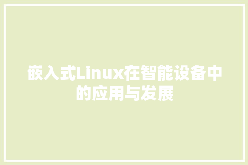 嵌入式Linux在智能设备中的应用与发展