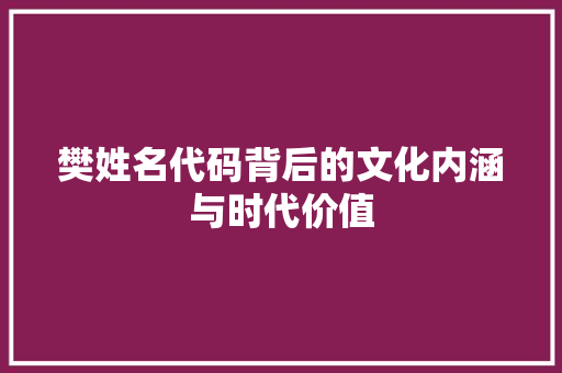 樊姓名代码背后的文化内涵与时代价值