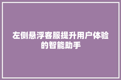 左侧悬浮客服提升用户体验的智能助手
