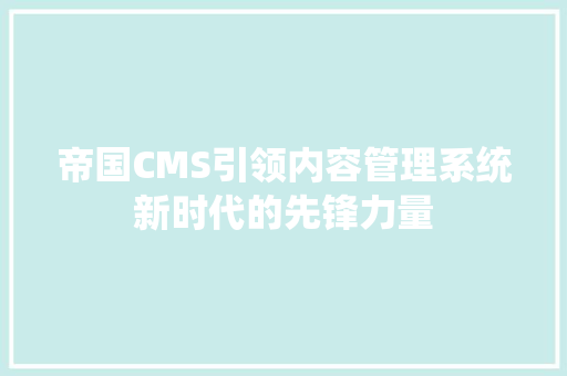 帝国CMS引领内容管理系统新时代的先锋力量