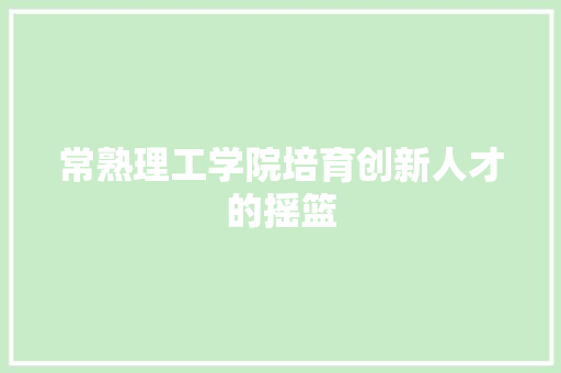 常熟理工学院培育创新人才的摇篮