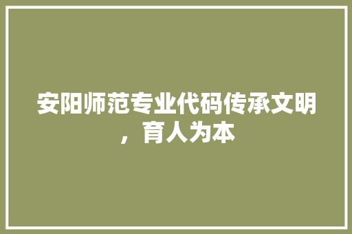 安阳师范专业代码传承文明，育人为本