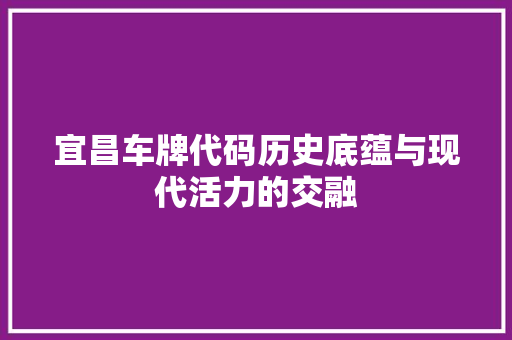宜昌车牌代码历史底蕴与现代活力的交融