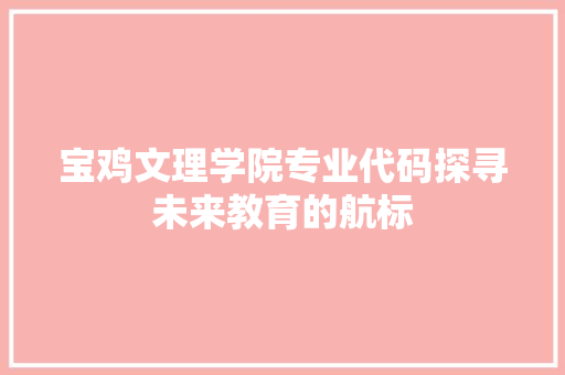宝鸡文理学院专业代码探寻未来教育的航标