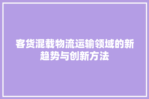 客货混载物流运输领域的新趋势与创新方法
