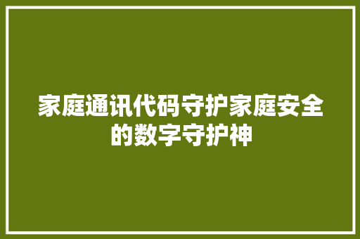 家庭通讯代码守护家庭安全的数字守护神