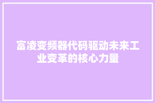富凌变频器代码驱动未来工业变革的核心力量