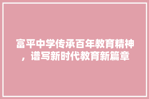 富平中学传承百年教育精神，谱写新时代教育新篇章