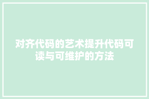 对齐代码的艺术提升代码可读与可维护的方法