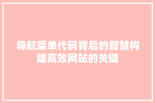 导航菜单代码背后的智慧构建高效网站的关键