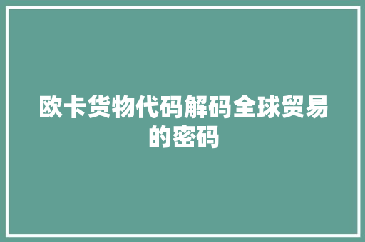 欧卡货物代码解码全球贸易的密码