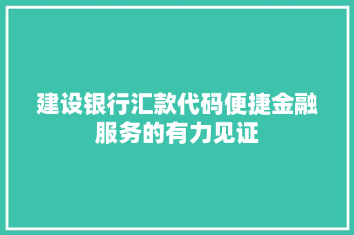 建设银行汇款代码便捷金融服务的有力见证