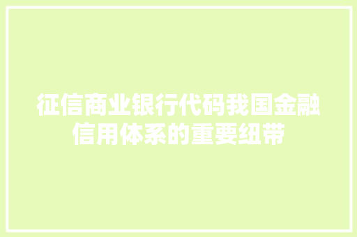 征信商业银行代码我国金融信用体系的重要纽带