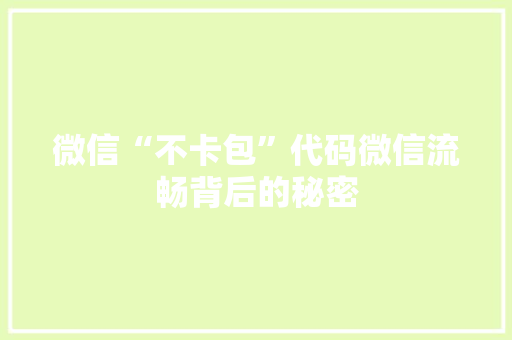 微信“不卡包”代码微信流畅背后的秘密