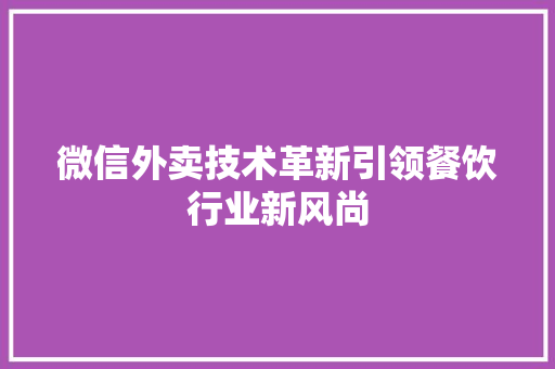 微信外卖技术革新引领餐饮行业新风尚  第1张