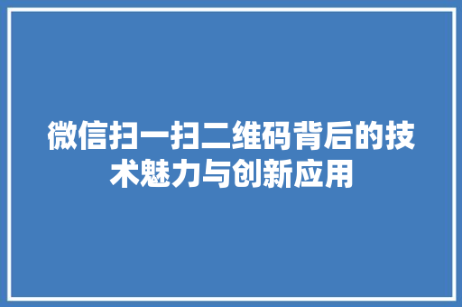 微信扫一扫二维码背后的技术魅力与创新应用  第1张