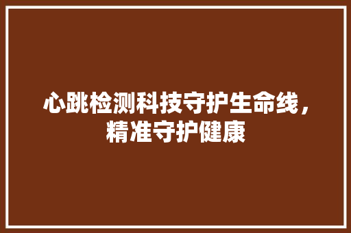 心跳检测科技守护生命线，精准守护健康  第1张