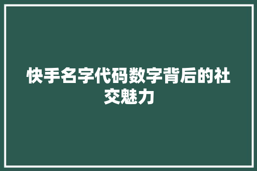 快手名字代码数字背后的社交魅力